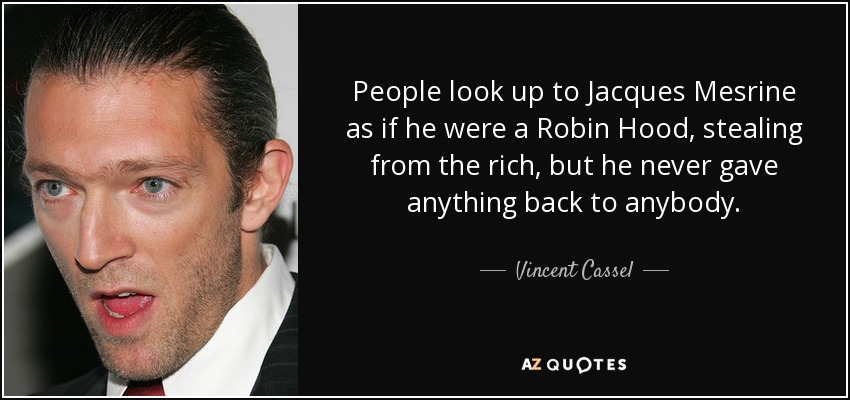 People look up to Jacques Mesrine as if he were a Robin Hood, stealing from the rich, but he never gave anything back to anybody. - Vincent Cassel