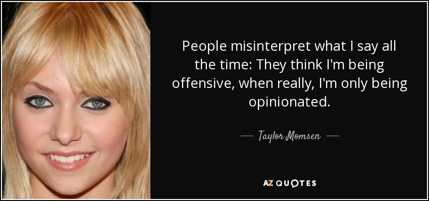 People misinterpret what I say all the time: They think I'm being offensive, when really, I'm only being opinionated. - Taylor Momsen