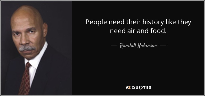 People need their history like they need air and food. - Randall Robinson