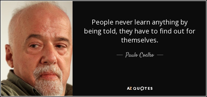 People never learn anything by being told, they have to find out for themselves. - Paulo Coelho