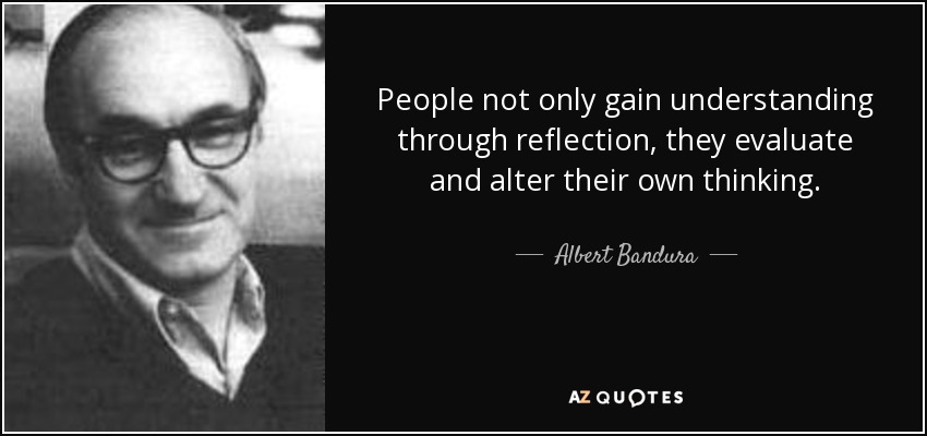 People not only gain understanding through reflection, they evaluate and alter their own thinking. - Albert Bandura