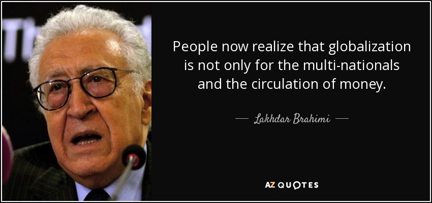 People now realize that globalization is not only for the multi-nationals and the circulation of money. - Lakhdar Brahimi