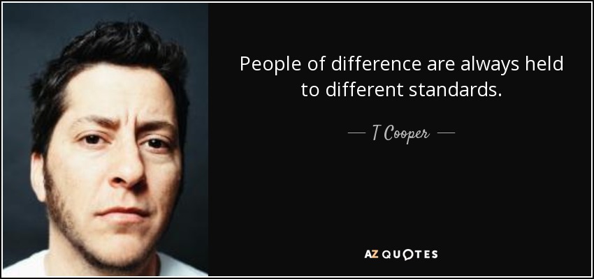 People of difference are always held to different standards. - T Cooper