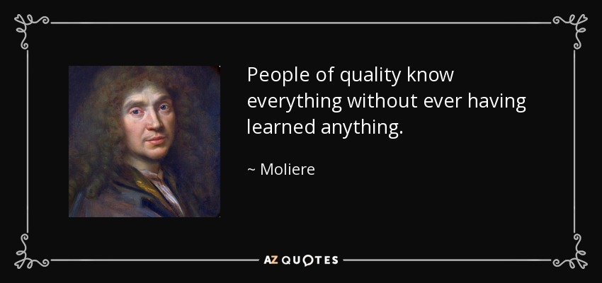 People of quality know everything without ever having learned anything. - Moliere