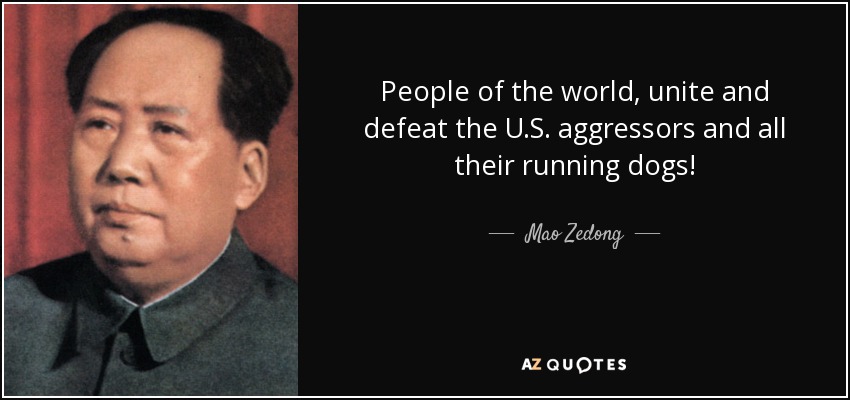 People of the world, unite and defeat the U.S. aggressors and all their running dogs! - Mao Zedong