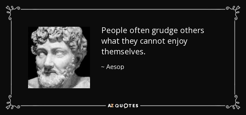 People often grudge others what they cannot enjoy themselves. - Aesop