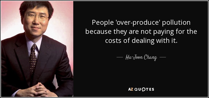 People 'over-produce' pollution because they are not paying for the costs of dealing with it. - Ha-Joon Chang