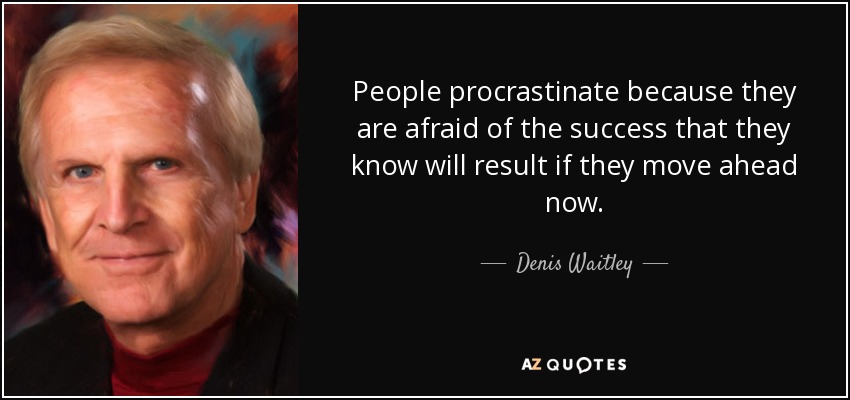 People procrastinate because they are afraid of the success that they know will result if they move ahead now. - Denis Waitley