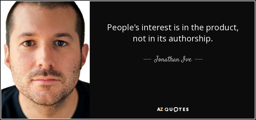 People's interest is in the product, not in its authorship. - Jonathan Ive
