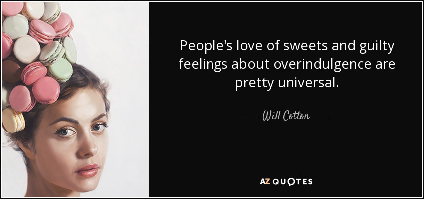 People's love of sweets and guilty feelings about overindulgence are pretty universal. - Will Cotton