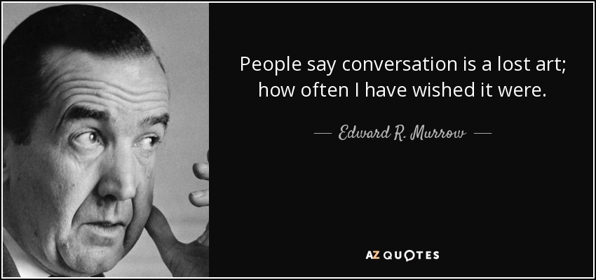 People say conversation is a lost art; how often I have wished it were. - Edward R. Murrow
