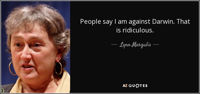People say I am against Darwin. That is ridiculous. - Lynn Margulis
