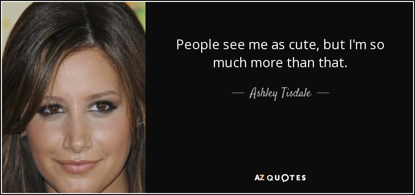 People see me as cute, but I'm so much more than that. - Ashley Tisdale