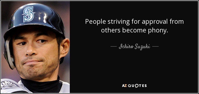 People striving for approval from others become phony. - Ichiro Suzuki