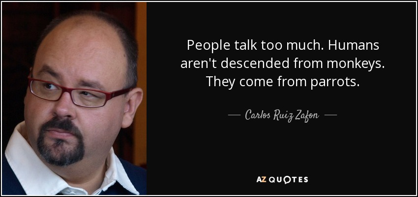 People talk too much. Humans aren't descended from monkeys. They come from parrots. - Carlos Ruiz Zafon