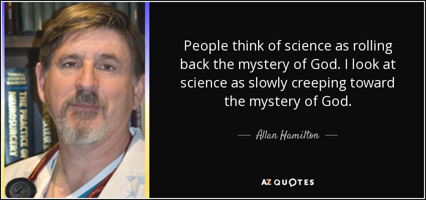 People think of science as rolling back the mystery of God. I look at science as slowly creeping toward the mystery of God. - Allan Hamilton