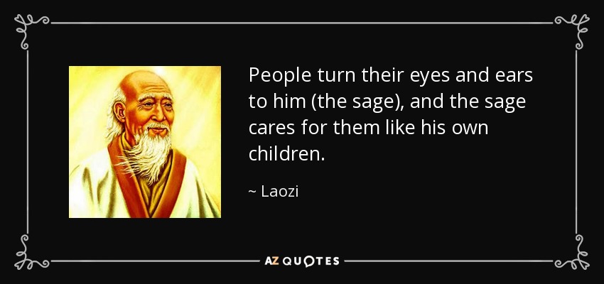 People turn their eyes and ears to him (the sage), and the sage cares for them like his own children. - Laozi