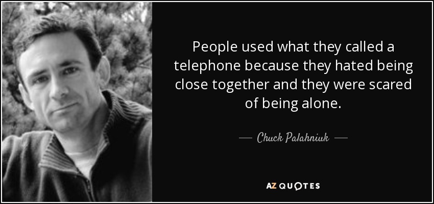 People used what they called a telephone because they hated being close together and they were scared of being alone. - Chuck Palahniuk