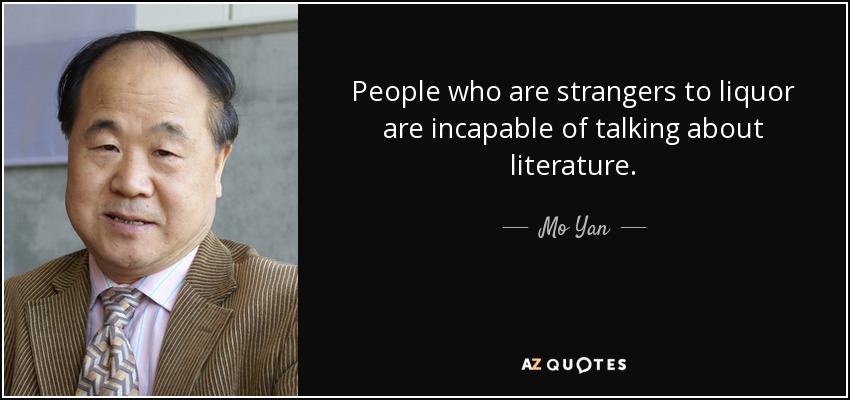 People who are strangers to liquor are incapable of talking about literature. - Mo Yan