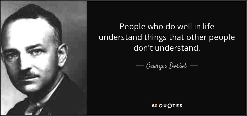 People who do well in life understand things that other people don't understand. - Georges Doriot