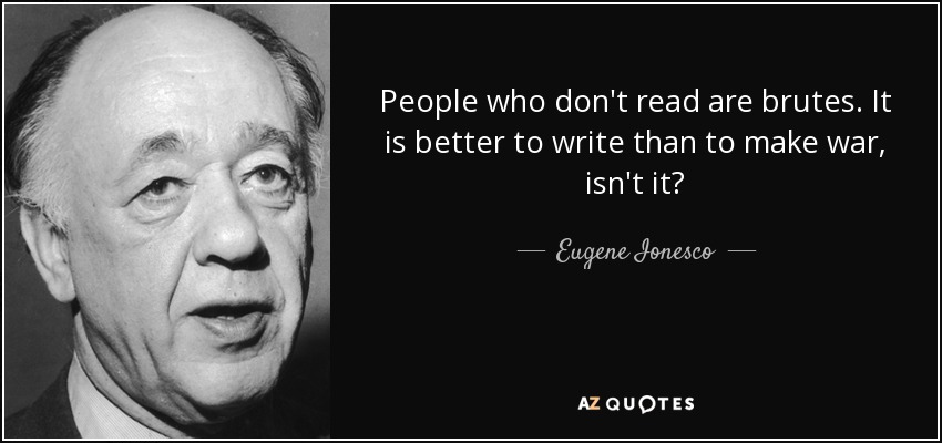 People who don't read are brutes. It is better to write than to make war, isn't it? - Eugene Ionesco