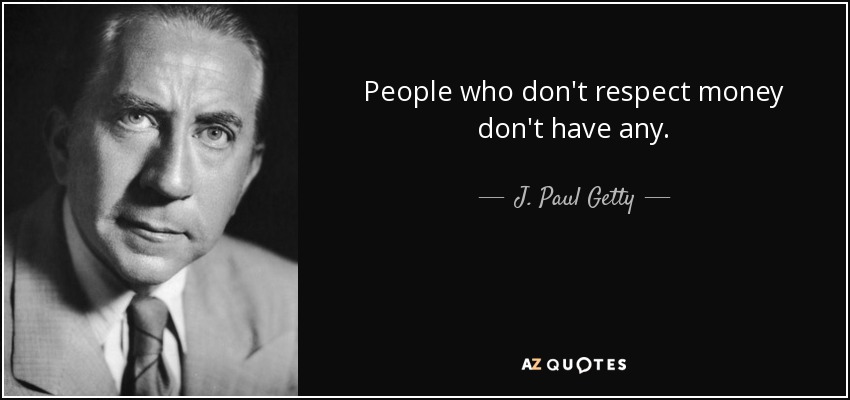 People who don't respect money don't have any. - J. Paul Getty