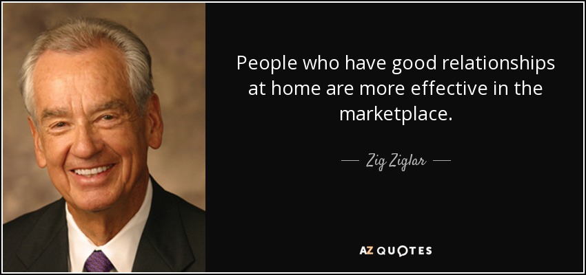 People who have good relationships at home are more effective in the marketplace. - Zig Ziglar