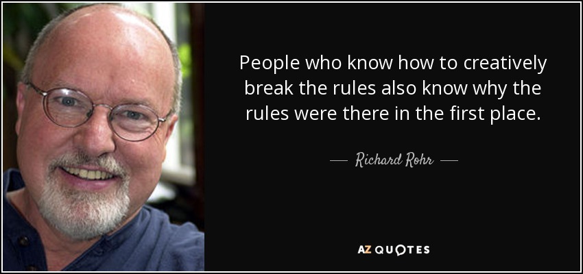 People who know how to creatively break the rules also know why the rules were there in the first place. - Richard Rohr