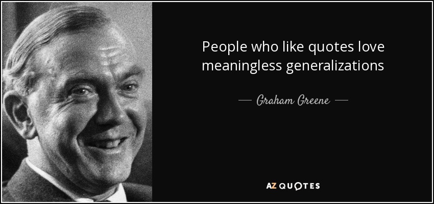 People who like quotes love meaningless generalizations - Graham Greene
