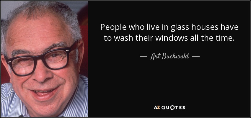 Quote People Who Live In Glass Houses Have To Wash Their Windows All The Time Art Buchwald 78 48 57 