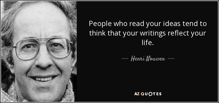 People who read your ideas tend to think that your writings reflect your life. - Henri Nouwen