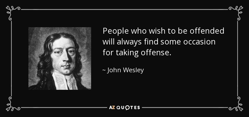 People who wish to be offended will always find some occasion for taking offense. - John Wesley