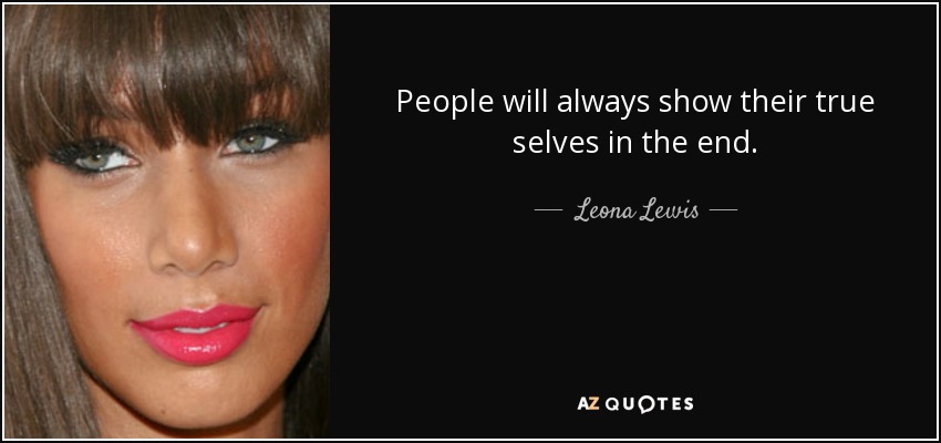 People will always show their true selves in the end. - Leona Lewis
