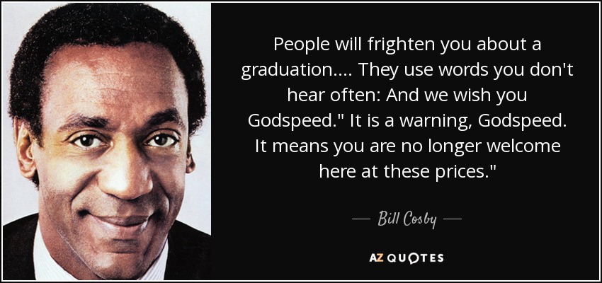 People will frighten you about a graduation.... They use words you don't hear often: And we wish you Godspeed.