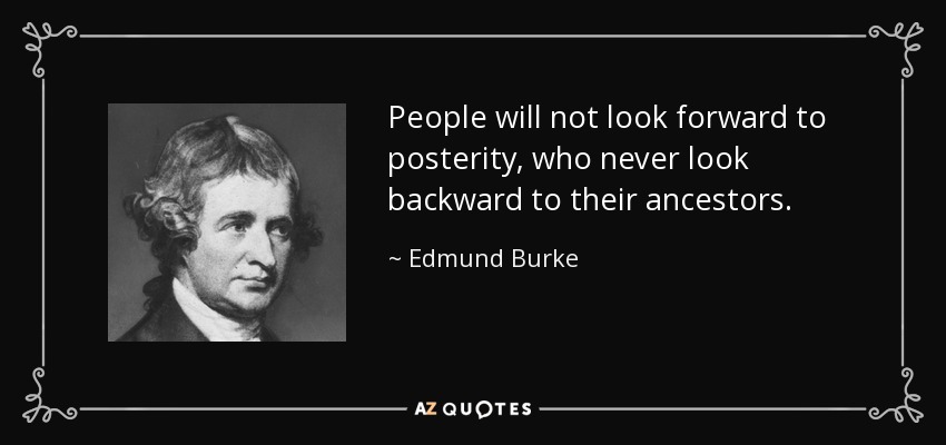 People will not look forward to posterity, who never look backward to their ancestors. - Edmund Burke