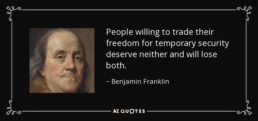 People willing to trade their freedom for temporary security deserve neither and will lose both. - Benjamin Franklin