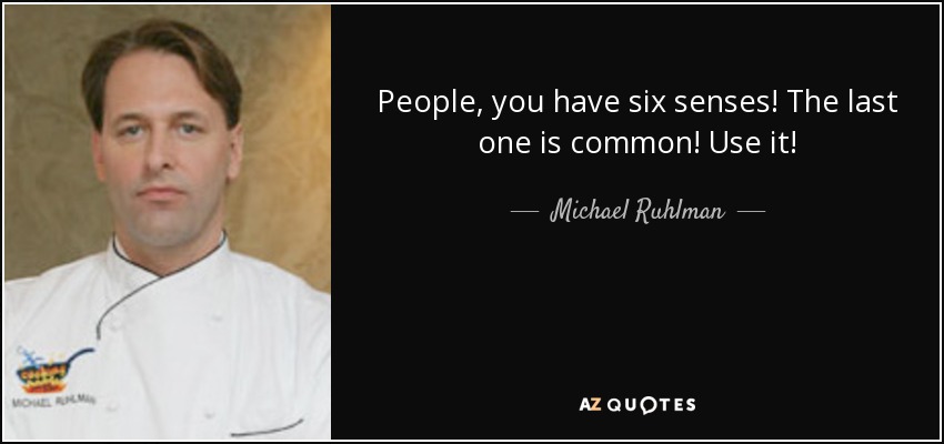 People, you have six senses! The last one is common! Use it! - Michael Ruhlman