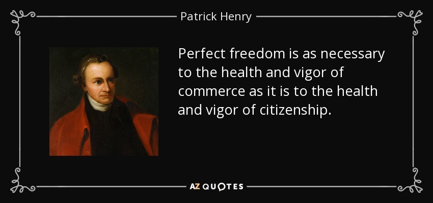 Perfect freedom is as necessary to the health and vigor of commerce as it is to the health and vigor of citizenship. - Patrick Henry