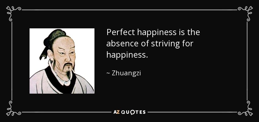 Perfect happiness is the absence of striving for happiness. - Zhuangzi