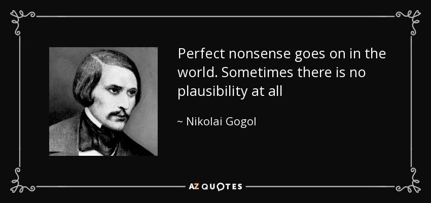Perfect nonsense goes on in the world. Sometimes there is no plausibility at all - Nikolai Gogol