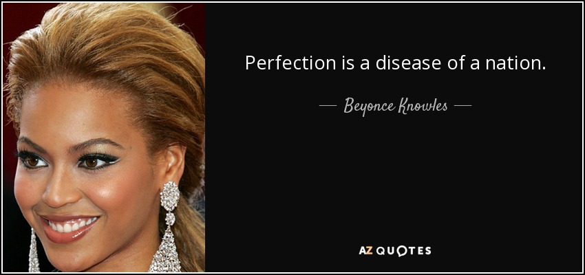 Perfection is a disease of a nation. - Beyonce Knowles