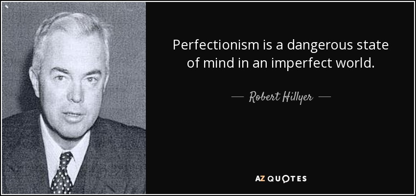 Perfectionism is a dangerous state of mind in an imperfect world. - Robert Hillyer