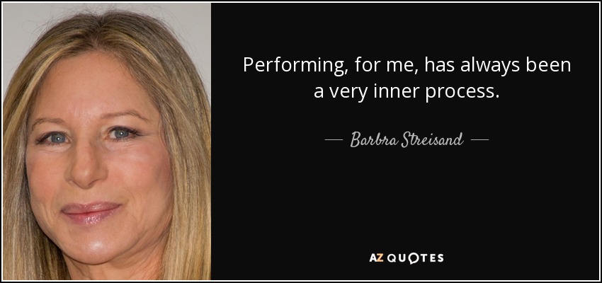 Performing, for me, has always been a very inner process. - Barbra Streisand