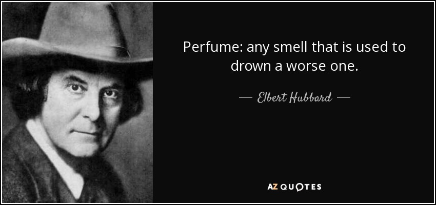Perfume: any smell that is used to drown a worse one. - Elbert Hubbard