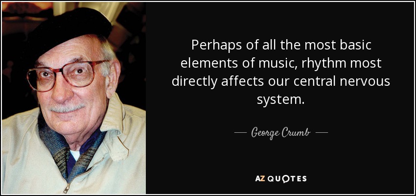 Perhaps of all the most basic elements of music, rhythm most directly affects our central nervous system. - George Crumb