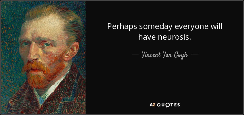 Perhaps someday everyone will have neurosis. - Vincent Van Gogh