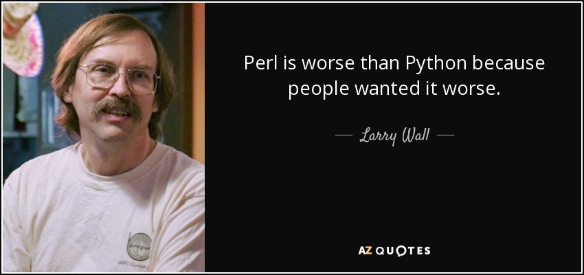 Perl is worse than Python because people wanted it worse. - Larry Wall