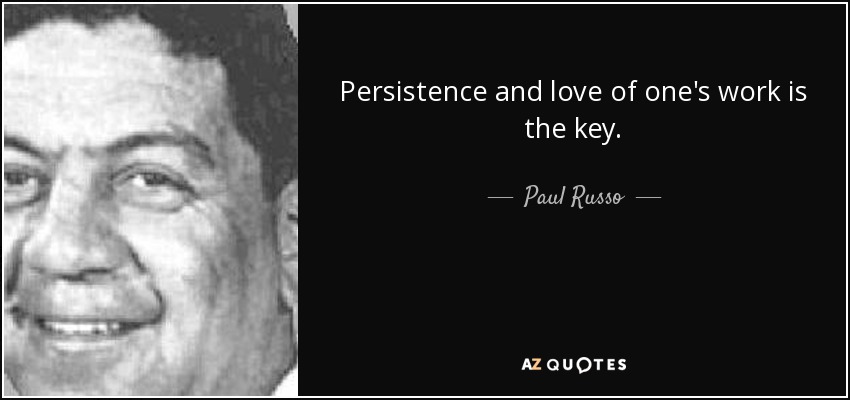 Persistence and love of one's work is the key. - Paul Russo