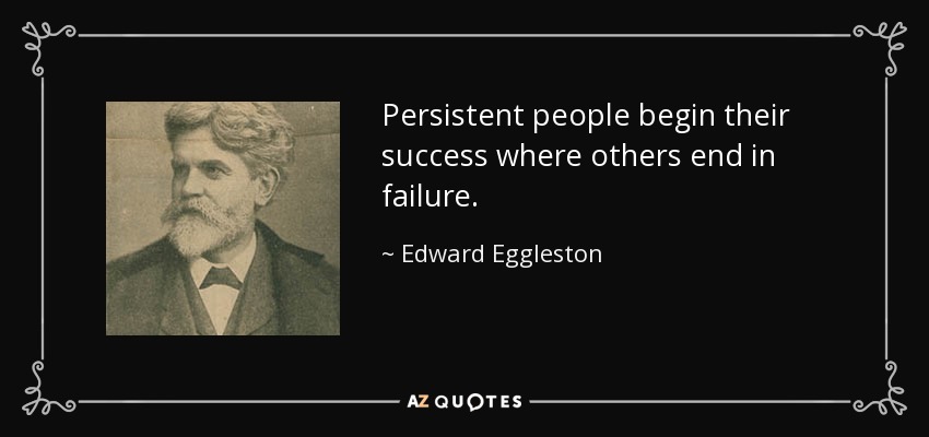 Persistent people begin their success where others end in failure. - Edward Eggleston