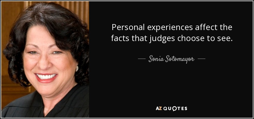 Personal experiences affect the facts that judges choose to see. - Sonia Sotomayor